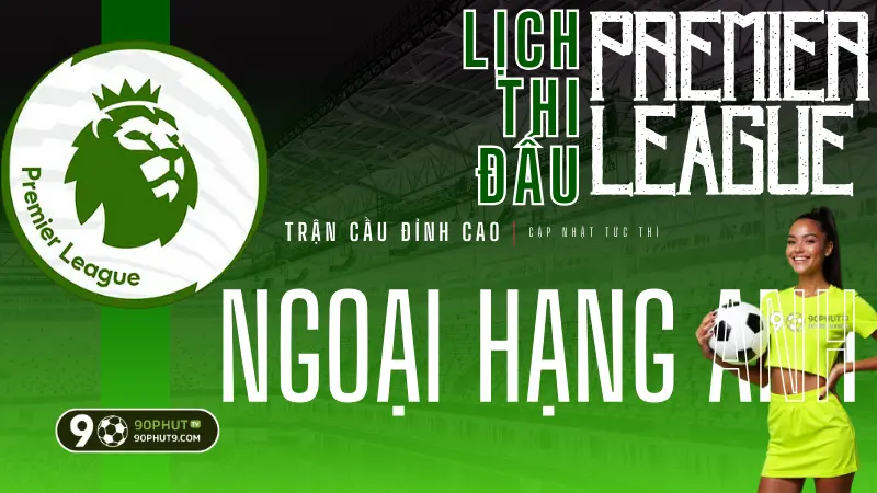Lich thi dau Ngoai Hang Anh Premier League cap nhat lien tuc tren 90PhutTV